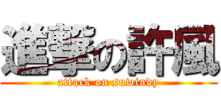 進撃の許風 (attack on suwindy)