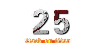 ２５ (attack on titan)