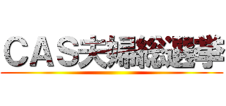 ＣＡＳ夫婦総選挙 ()