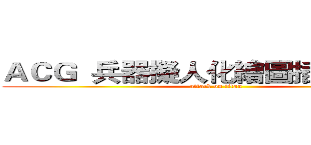 ＡＣＧ  兵器擬人化繪圖插畫交流區 (attack on titan)