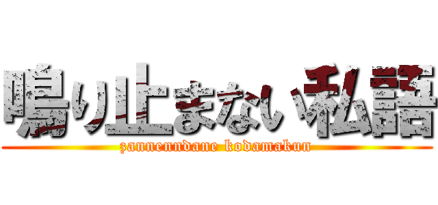 鳴り止まない私語 (zannenndane kodamakun)