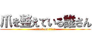 爪を整えている誰さん (attack on titan)