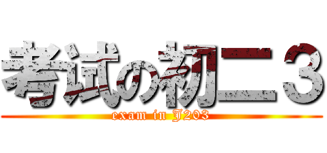 考试の初二３ (exam in J203)