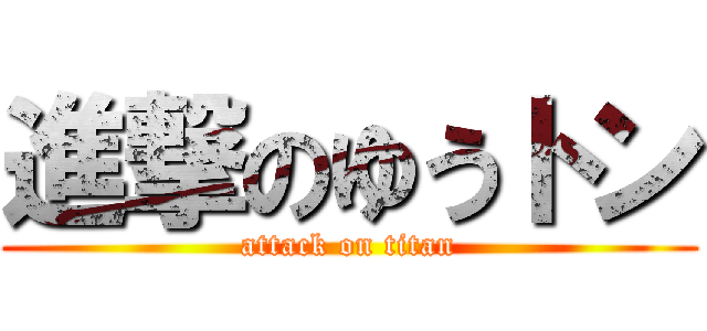 進撃のゆうトン (attack on titan)