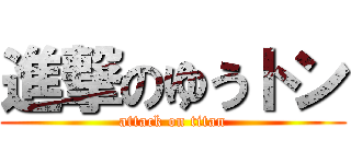 進撃のゆうトン (attack on titan)