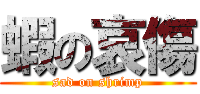 蝦の哀傷 (sad on shrimp)