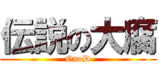 伝説の大腐 (OnoD)