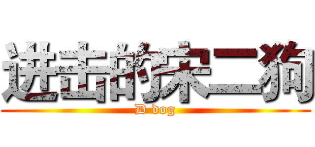 进击的宋二狗 (D dog)