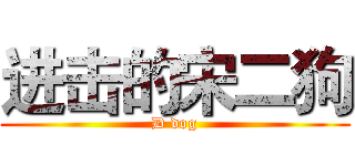 进击的宋二狗 (D dog)