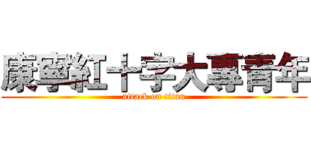 康寧紅十字大專青年 (attack on titan)
