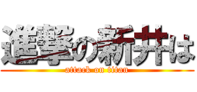 進撃の新井は (attack on titan)