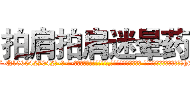 拍肩拍肩迷晕药 (拍肩拍肩迷晕药【电-话151x68344x817-Q1065427042元-吉-药-业】我们做的是长期生意,靠的是老客户长期支持 拍肩拍肩迷晕药在发表了一篇http://sngk.net/iOwgUY

参考消息网我们做的是长期生意,靠的是老客户长期支持也许我们早该意识到，就连鲍勃·霍斯金斯（金球奖戏剧类电影男主角 
)