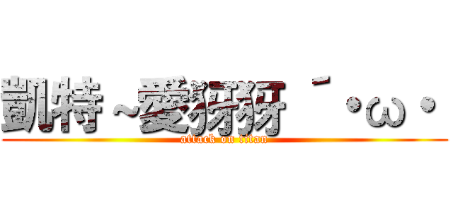 凱特 ~愛犽犽 ´・ω・｀ (attack on titan)