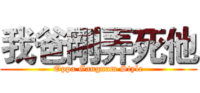 我爸剛弄死他 (Oppa Gangnam Style)