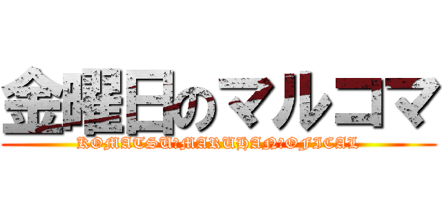 金曜日のマルコマ (KOMATSU　MARUHAN　OFICAL)