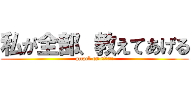 私が全部、教えてあげる (attack on titan)