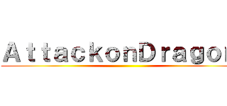 ＡｔｔａｃｋｏｎＤｒａｇｏｎ  ()