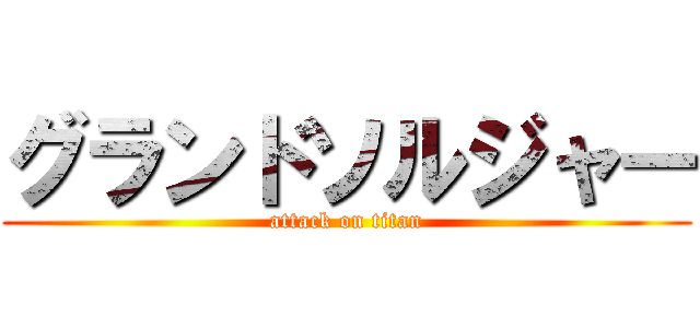グランドソルジャー (attack on titan)