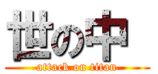 世の中  (attack on titan)