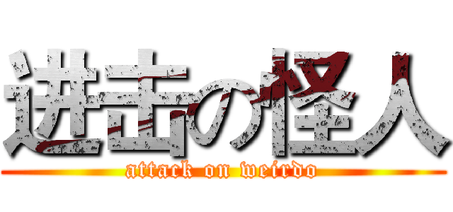 进击の怪人 (attack on weirdo)