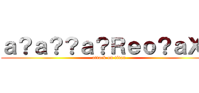 ａ？ａ？？ａ？Ｒｅｏ？ａＸ？ (attack on titan)