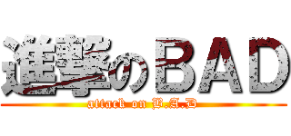 進撃のＢＡＤ (attack on B.A.D)