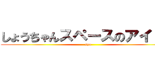 しょうちゃんスペースのアイドル (syo)