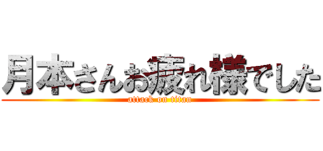 月本さんお疲れ様でした (attack on titan)