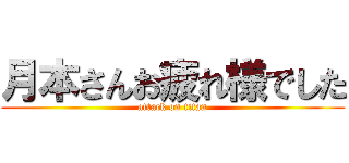 月本さんお疲れ様でした (attack on titan)