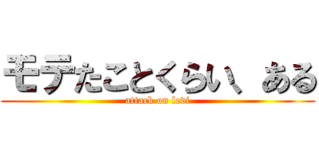 モテたことくらい、ある (attack on levi)