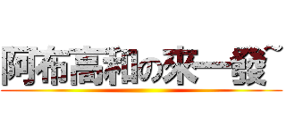 阿布高和の來一發~ ()