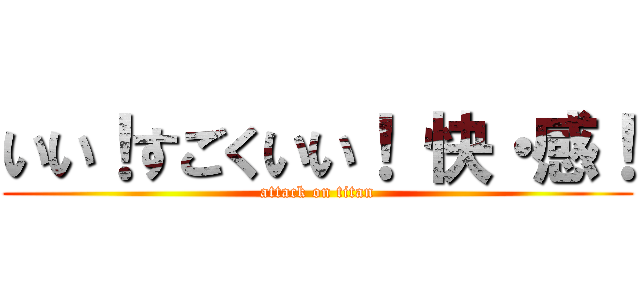 いい！すごくいい！ 快・感！ (attack on titan)