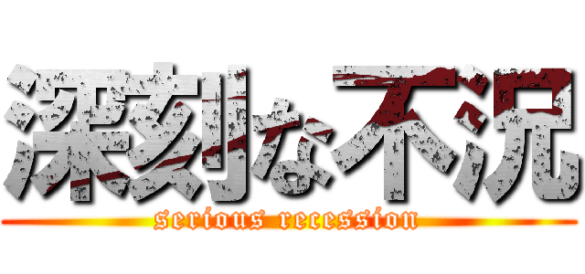 深刻な不況 (serious recession)