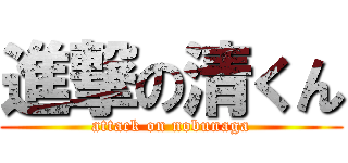 進撃の清くん (attack on nobunaga)