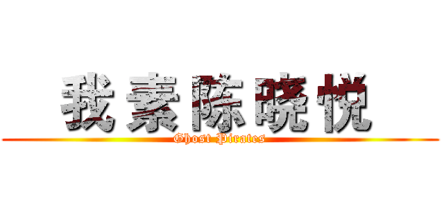     我 素 陈 晓 悦      (Ghost Pirates)