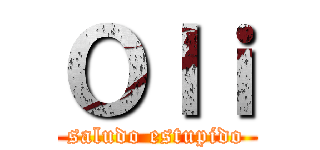 Ｏｌｉ (saludo estupido)