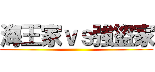 海王家ｖｓ強盜家 ()