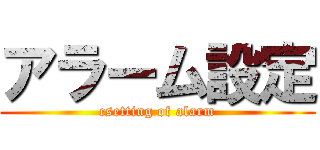 アラーム設定 (csetting of alarm)