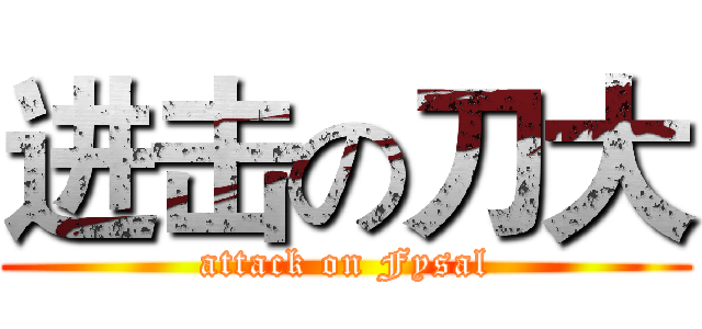 进击の刀大 (attack on Fysal)