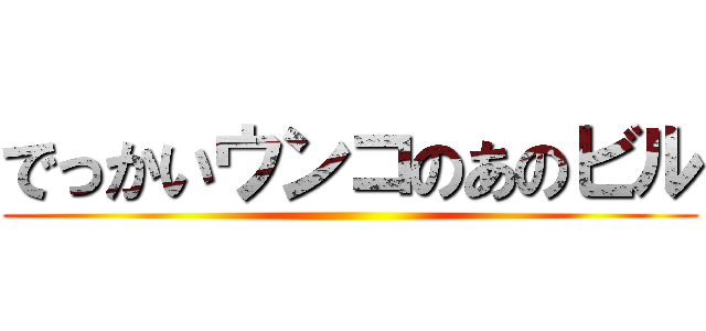 でっかいウンコのあのビル ()