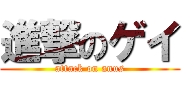 進撃のゲイ (attack on anus)