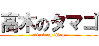 高木のタマゴ (attack on titan)