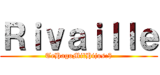 Ｒｉｖａｉｌｌｅ (TeHagoMilHijos:$)