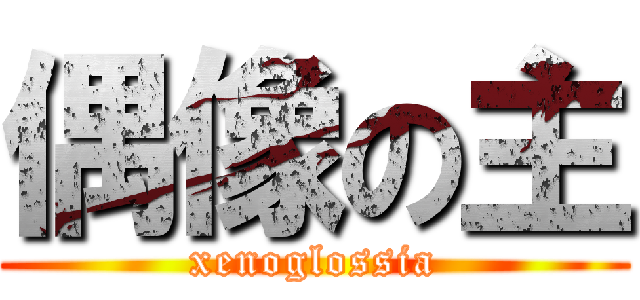 偶像の主 (xenoglossia)