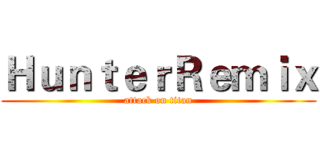ＨｕｎｔｅｒＲｅｍｉｘ (attack on titan)