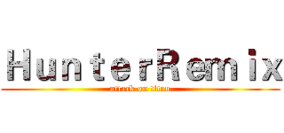 ＨｕｎｔｅｒＲｅｍｉｘ (attack on titan)