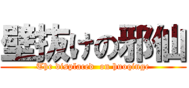 壁抜けの邪仙 (The displaced  on huoqinge)