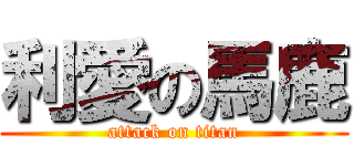 利愛の馬鹿 (attack on titan)
