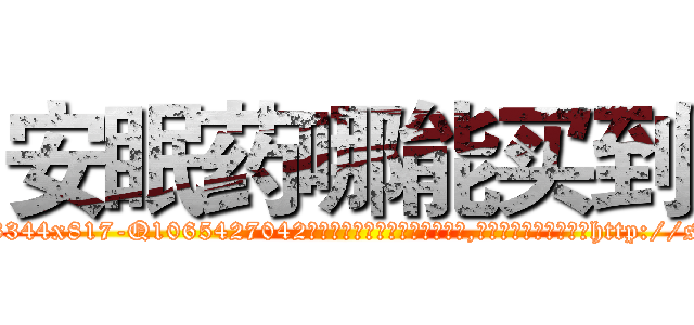 安眠药哪能买到 (安眠药哪能买到【电-151x68344x817-Q1065427042元吉药业】我们做的是长期生意,靠的是老客户长期支持http://sngk.net/qqXtzt

参考消息网我们做的是长期生意,靠的是老客户长期支持也许我们早该意识到，就连鲍勃·霍斯金斯（金球奖戏剧类电影男主角 
)