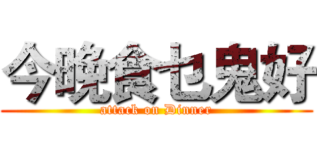 今晚食乜鬼好 (attack on Dinner)